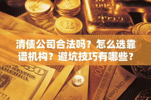北京清债公司合法吗？怎么选靠谱机构？避坑技巧有哪些？