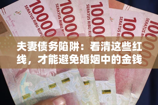 北京夫妻债务陷阱：看清这些红线，才能避免婚姻中的金钱危机