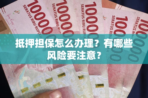 北京抵押担保怎么办理？有哪些风险要注意？