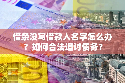 北京借条没写借款人名字怎么办？如何合法追讨债务？