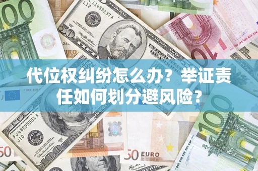 北京代位权纠纷怎么办？举证责任如何划分避风险？