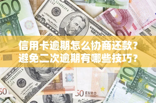 北京信用卡逾期怎么协商还款？避免二次逾期有哪些技巧？