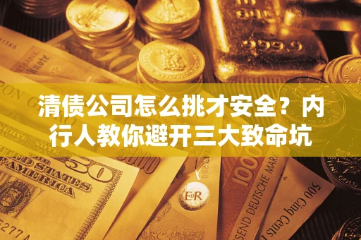 北京清债公司怎么挑才安全?内行人教你避开三大致命坑 北京清债公司怎么挑才安全?内行人教你避开三大致命坑