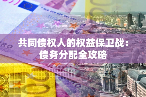 北京共同债权人的权益保卫战：债务分配全攻略