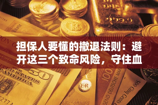 北京担保人要懂的撤退法则：避开这三个致命风险，守住血汗钱