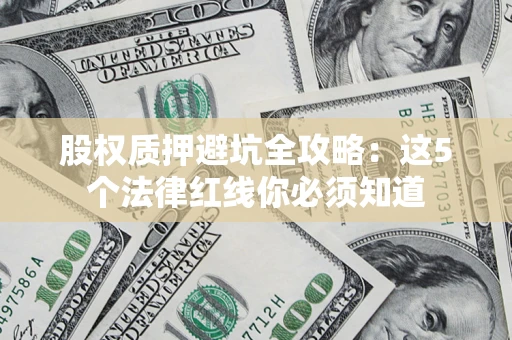 北京股权质押避坑全攻略：这5个法律红线你必须知道