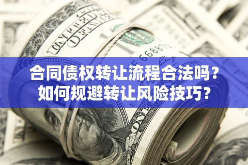 北京合同债权转让流程合法吗？如何规避转让风险技巧？