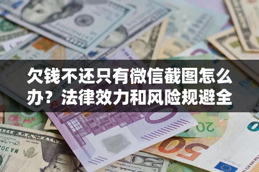 北京欠钱不还只有微信截图怎么办？法律效力和风险规避全解析
