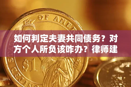 北京如何判定夫妻共同债务？对方个人所负该咋办？律师建议