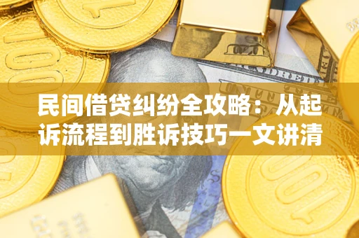 北京民间借贷纠纷全攻略：从起诉流程到胜诉技巧一文讲清