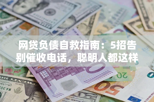 北京网贷负债自救指南：5招告别催收电话，聪明人都这样做