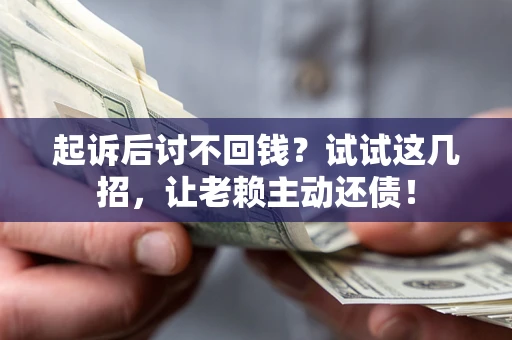 北京起诉后讨不回钱？试试这几招，让老赖主动还债！