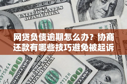 北京网贷负债逾期怎么办？协商还款有哪些技巧避免被起诉？