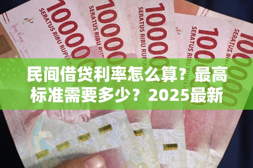 北京民间借贷利率怎么算？最高标准需要多少？2025最新避坑指南