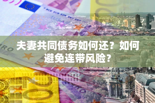 北京夫妻共同债务如何还？如何避免连带风险？