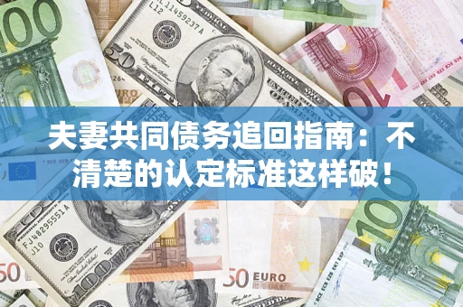 北京夫妻共同债务追回指南：不清楚的认定标准这样破！