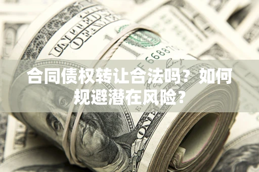 北京合同债权转让合法吗?如何规避潜在风险? 北京合同债权转让合法吗?如何规避潜在风险?