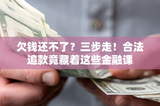 北京欠钱还不了？三步走！合法追款竟藏着这些金融课