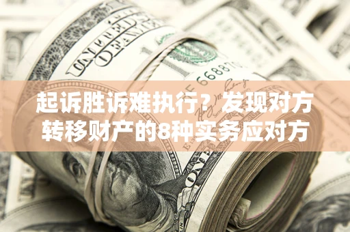 北京起诉胜诉难执行？发现对方转移财产的8种实务应对方案