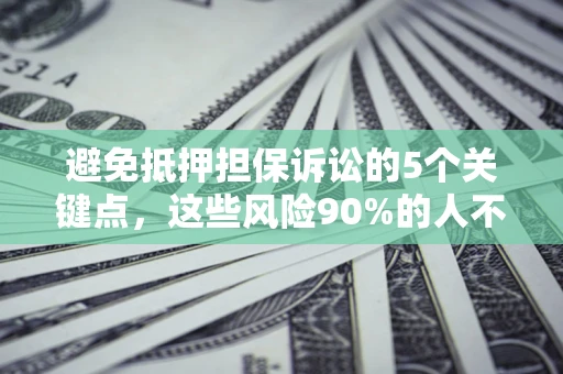 北京避免抵押担保诉讼的5个关键点，这些风险90%的人不知道！