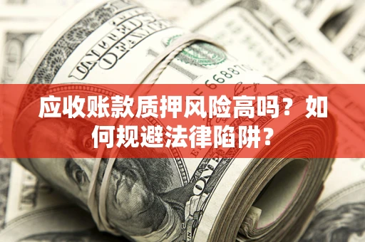 北京应收账款质押风险高吗？如何规避法律陷阱？
