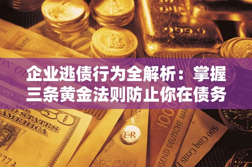 北京企业逃债行为全解析：掌握三条黄金法则防止你在债务乱局中“踩雷”