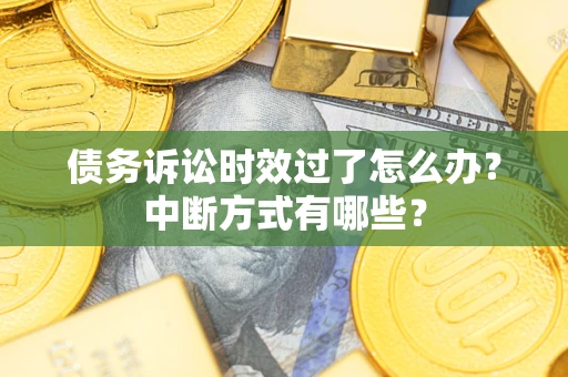北京债务诉讼时效过了怎么办？中断方式有哪些？