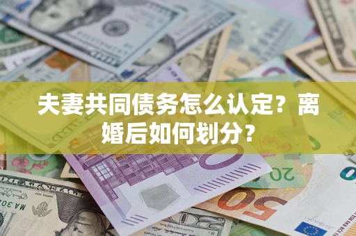北京夫妻共同债务怎么认定？离婚后如何划分？
