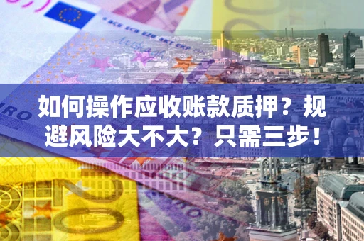 北京如何操作应收账款质押？规避风险大不大？只需三步！