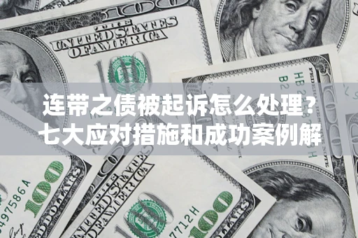 北京连带之债被起诉怎么处理？七大应对措施和成功案例解析