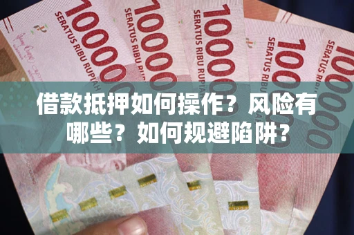 北京借款抵押如何操作？风险有哪些？如何规避陷阱？