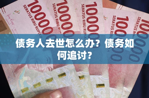 北京债务人去世怎么办？债务如何追讨？