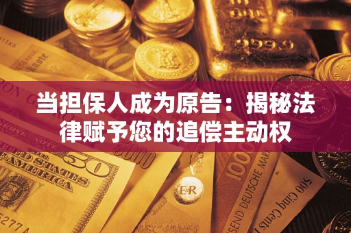 北京当担保人成为原告:揭秘法律赋予您的追偿主动权 北京当担保人成为原告:揭秘法律赋予您的追偿主动权