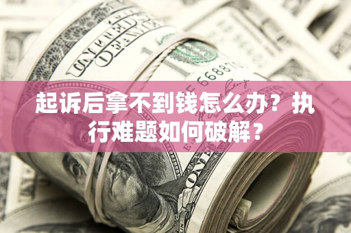 北京起诉后拿不到钱怎么办？执行难题如何破解？