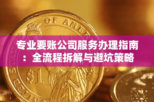 北京专业要账公司服务办理指南：全流程拆解与避坑策略