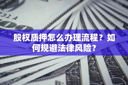 北京股权质押怎么办理流程？如何规避法律风险？