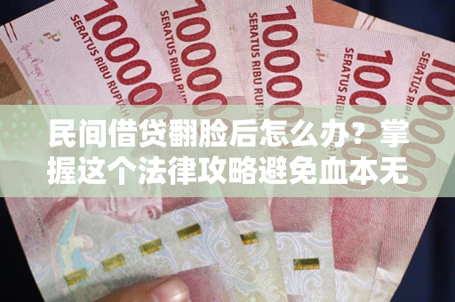 北京民间借贷翻脸后怎么办？掌握这个法律攻略避免血本无归
