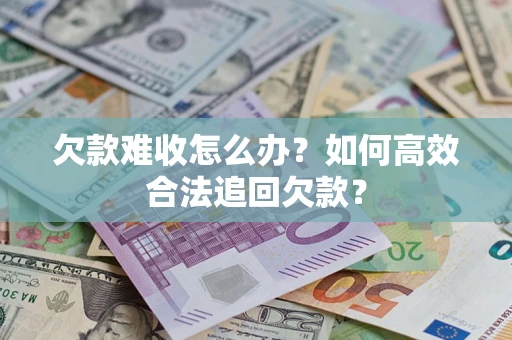 北京欠款难收怎么办？如何高效合法追回欠款？