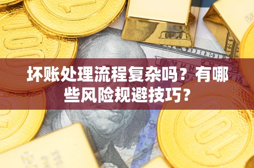 北京坏账处理流程复杂吗？有哪些风险规避技巧？