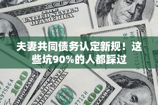 北京夫妻共同债务认定新规！这些坑90%的人都踩过