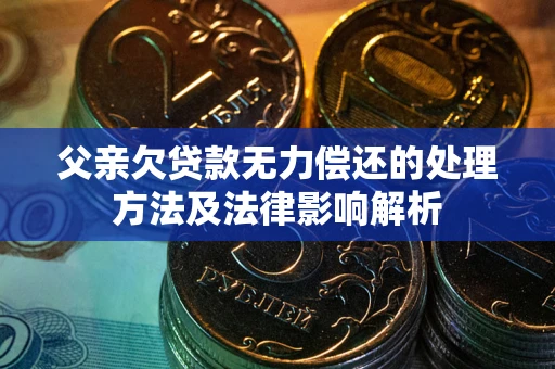 北京父亲欠贷款无力偿还的处理方法及法律影响解析