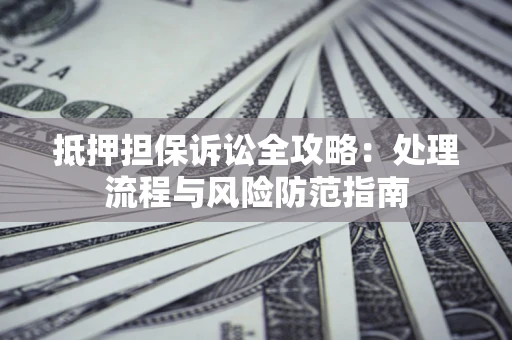 北京抵押担保诉讼全攻略：处理流程与风险防范指南