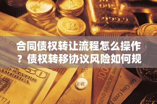 北京合同债权转让流程怎么操作？债权转移协议风险如何规避？