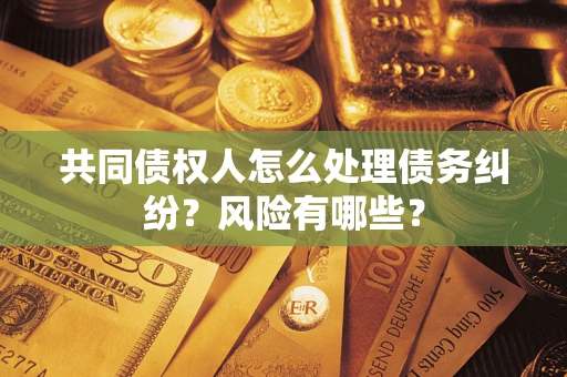 北京共同债权人怎么处理债务纠纷？风险有哪些？