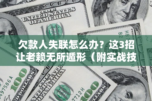 北京欠款人失联怎么办？这3招让老赖无所遁形（附实战技巧）