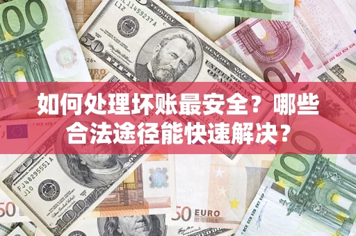北京如何处理坏账最安全？哪些合法途径能快速解决？