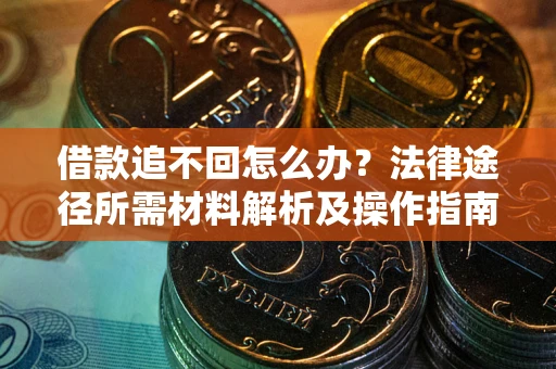 北京借款追不回怎么办?法律途径所需材料解析及操作指南 北京借款追不回怎么办?法律途径所需材料解析及操作指南