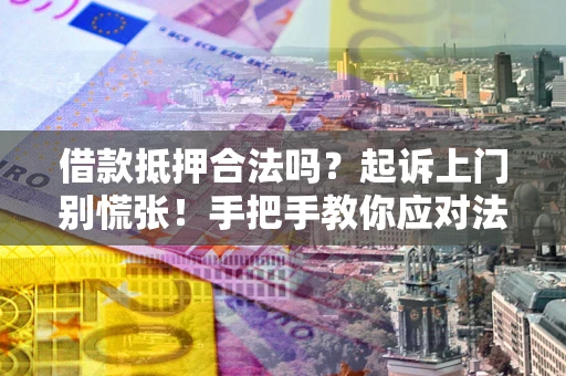 北京借款抵押合法吗？起诉上门别慌张！手把手教你应对法律程序
