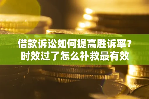 北京借款诉讼如何提高胜诉率？时效过了怎么补救最有效