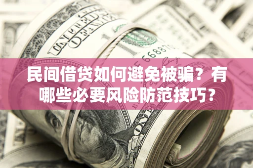 北京民间借贷如何避免被骗？有哪些必要风险防范技巧？